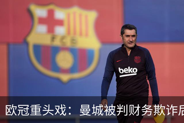 欧冠重头戏：曼城被判财务欺诈后，迎战卫冕冠军大巴黎