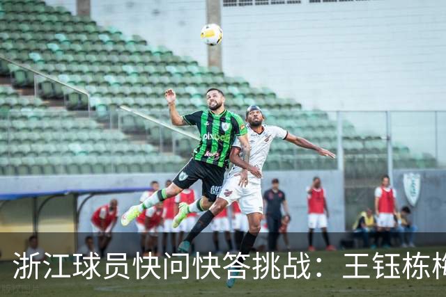 浙江球员快问快答挑战：王钰栋梅罗选梅，姆哈选姆