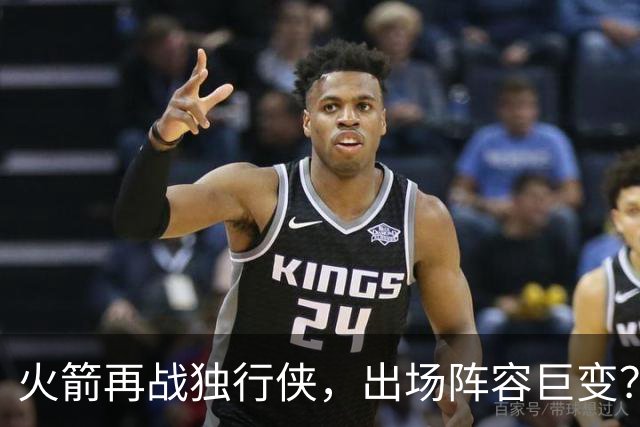火箭再战独行侠，出场阵容巨变？2首发1替补或将轮休，乌度卡早有安排