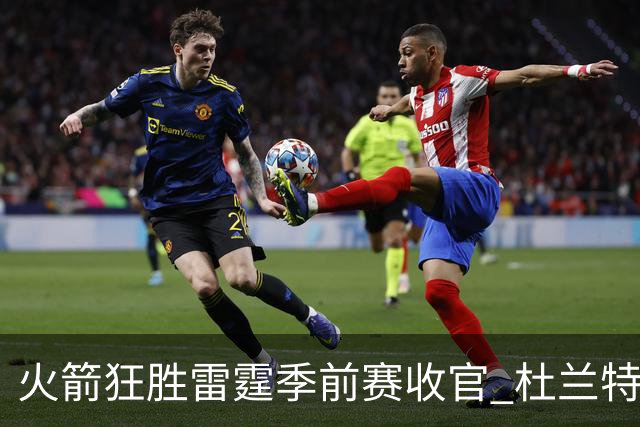 火箭狂胜雷霆季前赛收官 杜兰特隐身是刻意为之吗？