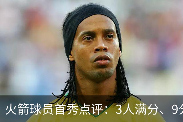 火箭球员首秀点评：3人满分、9分1人、不及格2人！