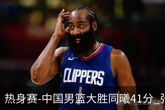 热身赛-中国男篮大胜同曦41分 张镇麟砍下20分