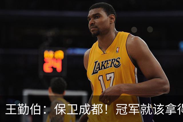 王勤伯：保卫成都！冠军就该拿得痛痛快快