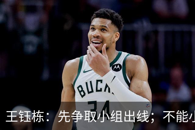 王钰栋：先争取小组出线；不能小看对手，也不能太看不起自己