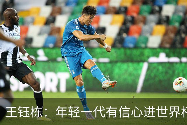王钰栋：年轻一代有信心进世界杯，不觉得这批球员和强队有大差距