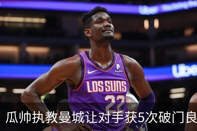 瓜帅执教曼城让对手获5次破门良机有6场最近占3场