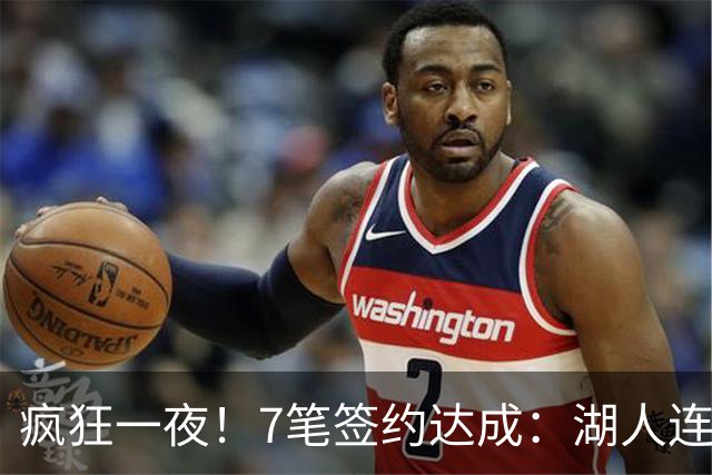 疯狂一夜！7笔签约达成：湖人连签2人，23届榜眼前5年2.05亿肥约