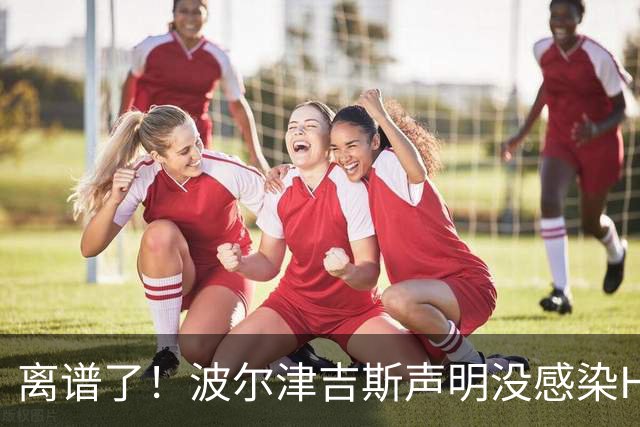 离谱了！波尔津吉斯声明没感染HIV