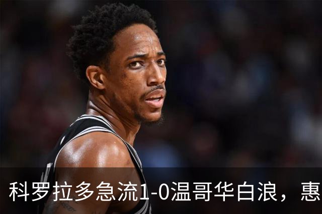 科罗拉多急流1-0温哥华白浪，惠特克绝杀
