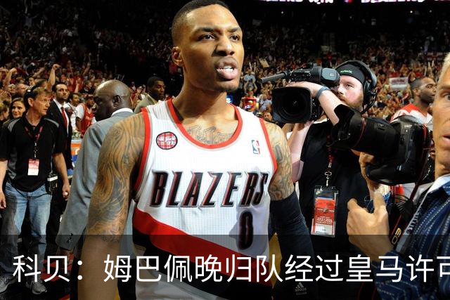 科贝：姆巴佩晚归队经过皇马许可，看不出他有什么错