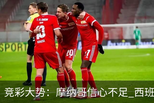 竞彩大势：摩纳哥信心不足 西班牙人主胜可期