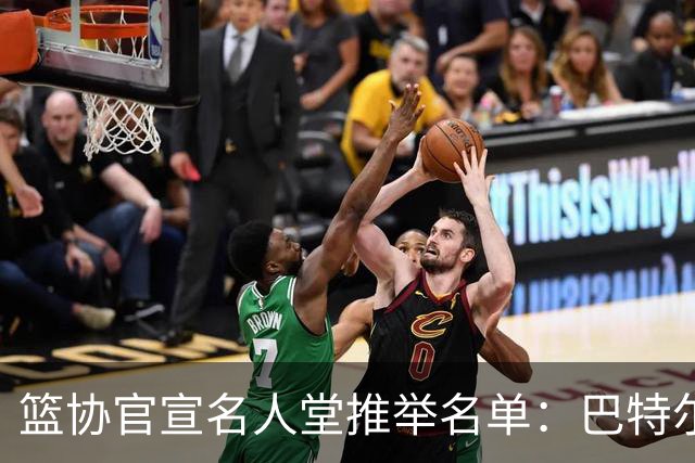 篮协官宣名人堂推举名单：巴特尔陈楠入围，杜锋朱芳雨提名后落选