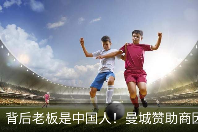 背后老板是中国人！曼城赞助商因洗钱被罚4亿镑 俱乐部仍选择合作