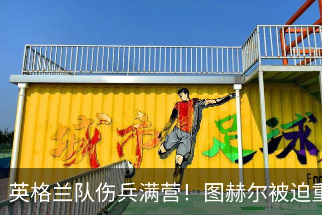 英格兰队伤兵满营！图赫尔被迫重组，世界杯之殇未愈信任危机已至