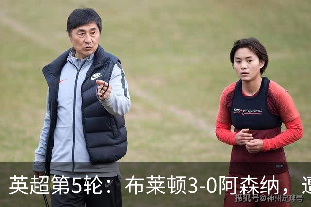 英超第5轮：布莱顿3-0阿森纳，遭遇赛季首场失利