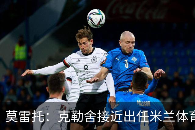 莫雷托：克勒舍接近出任米兰体育总监，他和阿莫林不会有问题