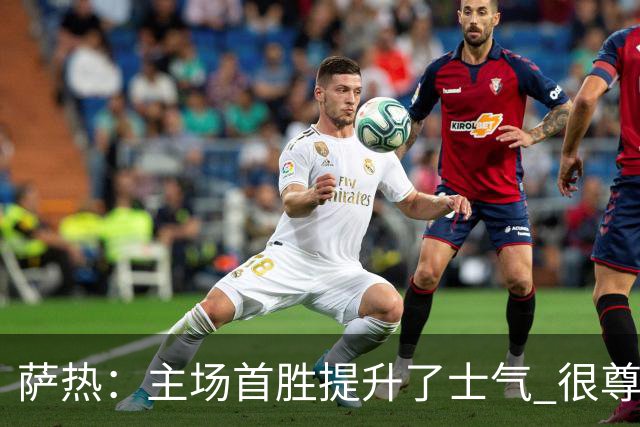 萨热：主场首胜提升了士气 很尊重格拉斯纳感谢他为球队所做的