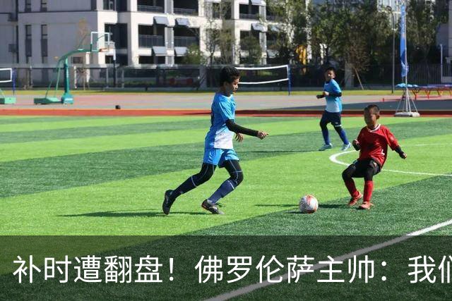 补时遭翻盘！佛罗伦萨主帅：我们本有机会2-0领先国米 全队很出色