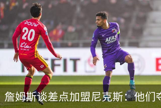 詹姆斯谈差点加盟尼克斯：他们夺冠后我发现这事不行