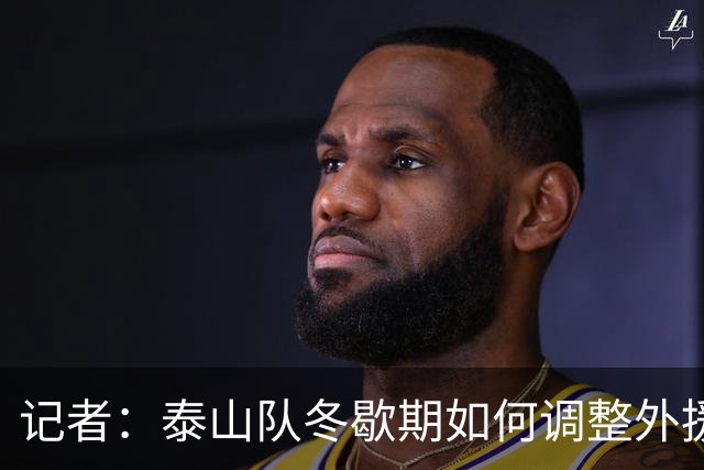 记者：泰山队冬歇期如何调整外援是很大变量，俱乐部该早动手