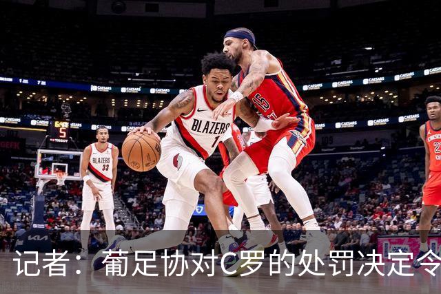 记者：葡足协对C罗的处罚决定令人发笑，作为禁令毫无实质意义
