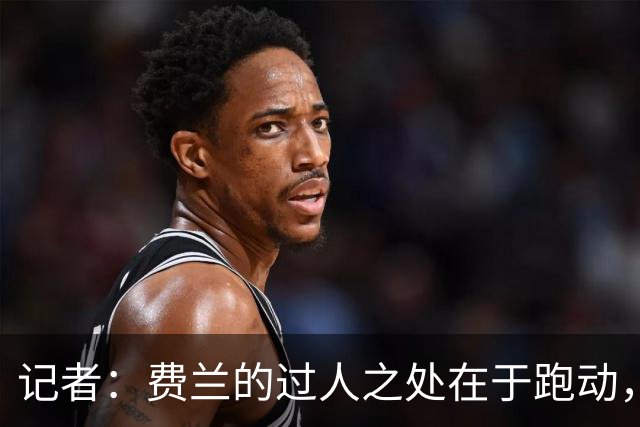 记者：费兰的过人之处在于跑动，他比绝大多数对手更会跑位