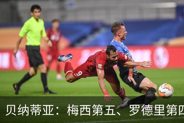 贝纳蒂亚：梅西第五、罗德里第四都不配
