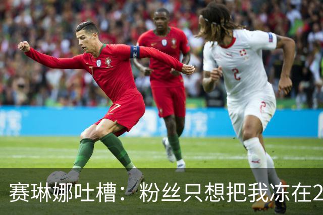 赛琳娜吐槽：粉丝只想把我冻在2016年，那不可能