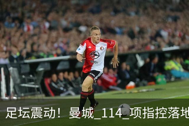 足坛震动！曼城 114 项指控落地！瓜迪奥拉当年狠话彻底炸锅