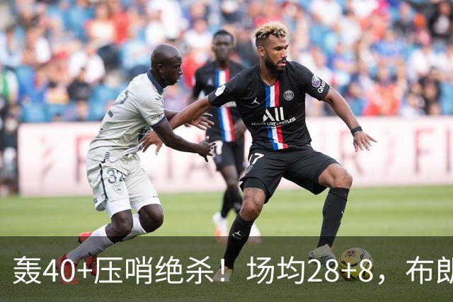轰40+压哨绝杀！场均28+8，布朗被交易不冤，在绿军乔治比他更强