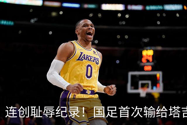 连创耻辱纪录！国足首次输给塔吉克斯坦 近三场0进球丢9球