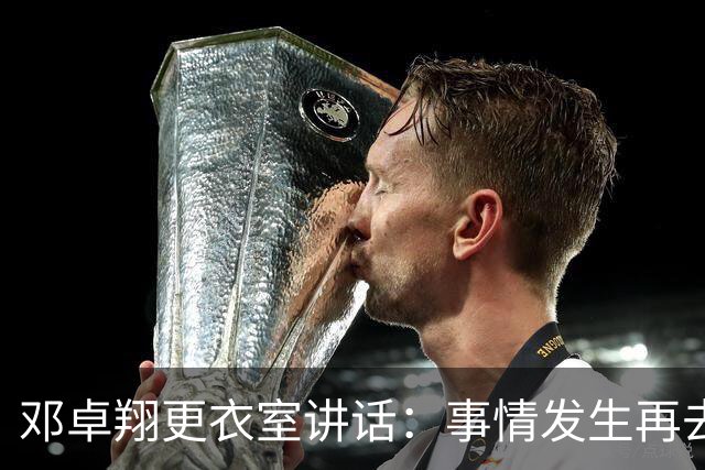 邓卓翔更衣室讲话：事情发生再去痛苦？之前在干嘛？未来呢？