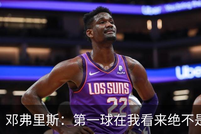 邓弗里斯：第一球在我看来绝不是越位，但既然判了也只能接受