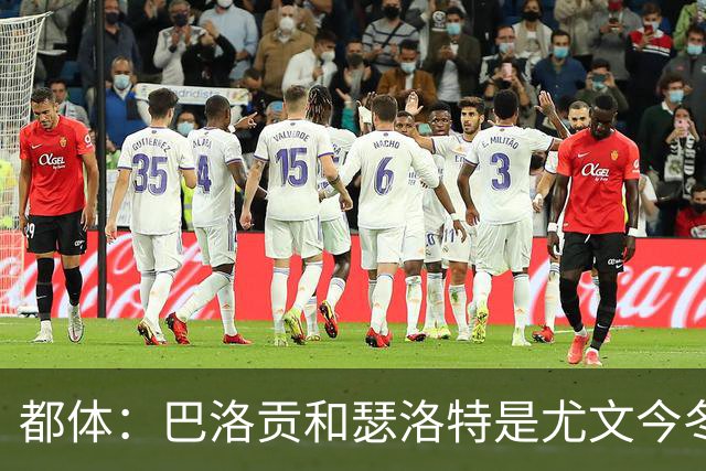 都体：巴洛贡和瑟洛特是尤文今冬补强锋线的重点考察目标