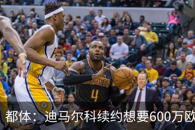 都体：迪马尔科续约想要600万欧，国米愿意提供500万欧加奖金