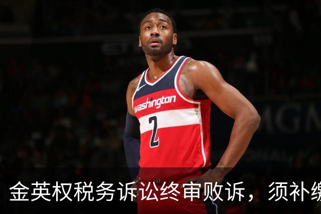 金英权税务诉讼终审败诉，须补缴含效力广州时期约417万元税款