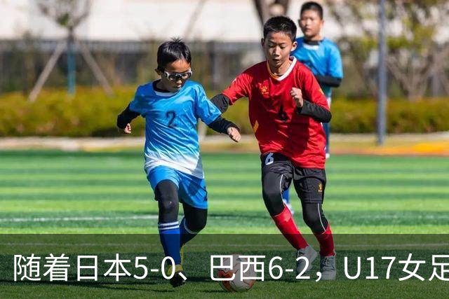 随着日本5-0、巴西6-2，U17女足世界杯最新积分榜出炉