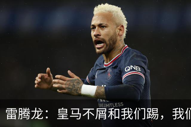 雷腾龙：皇马不屑和我们踢，我们要做的就是把不可能变为可能