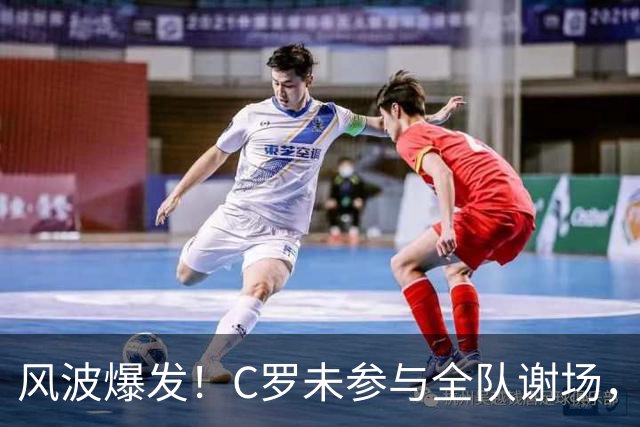 风波爆发！C罗未参与全队谢场，热苏斯：需要单独谈谈