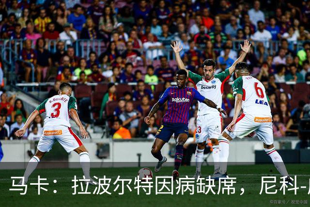 马卡：拉波尔特因病缺席，尼科-威廉斯继续伤停