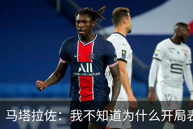 马塔拉佐：我不知道为什么开局表现糟糕，输球是态度问题
