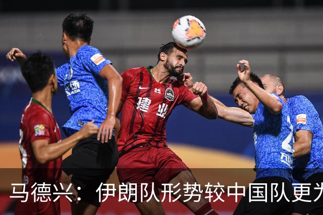 马德兴：伊朗队形势较中国队更为严峻，中国队仍有机会争取头名