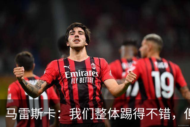 马雷斯卡：我们整体踢得不错，但丢球时或许可以做得更好