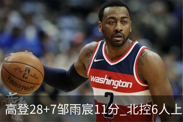 高登28+7邹雨宸11分 北控6人上双送天津11连败