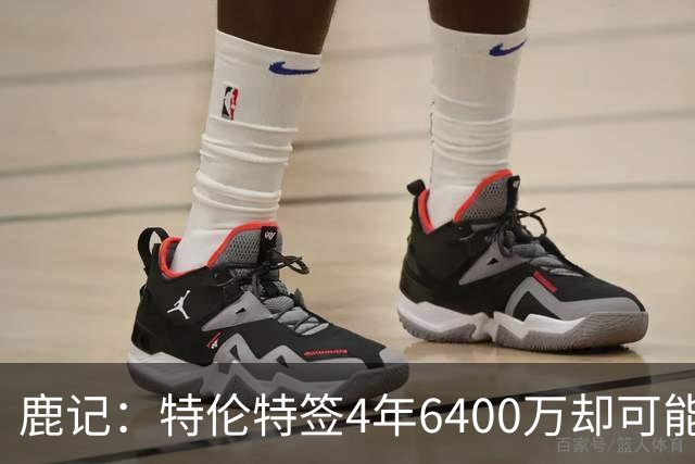 鹿记：特伦特签4年6400万却可能进不了轮换 联盟内部都觉得有问题