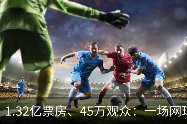 1.32亿票房、45万观众：一场网球赛，凭什么能，“吸金”，近百亿？