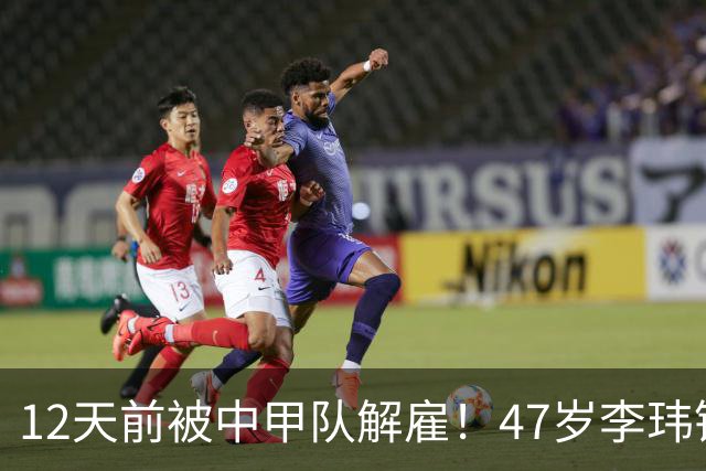 12天前被中甲队解雇！47岁李玮锋拒绝带货：与董路合作 笑言升官了