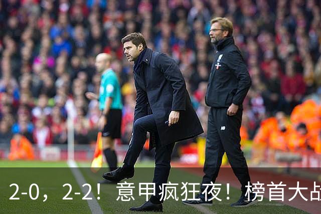 2-0，2-2！意甲疯狂夜！榜首大战绝平，榜首3队同分，积分榜出炉