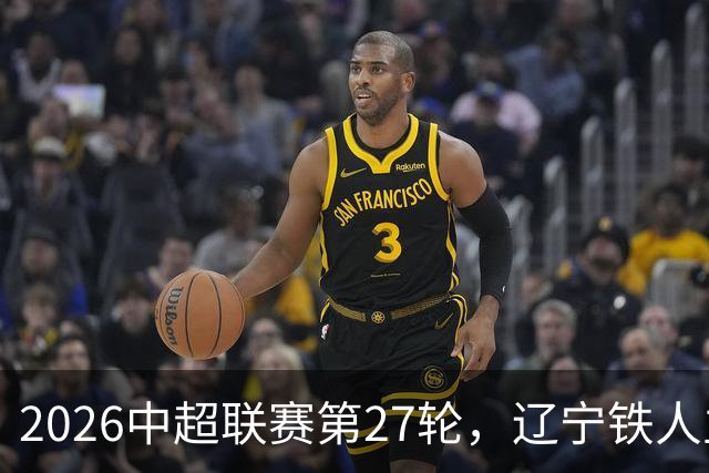 2026中超联赛第27轮，辽宁铁人主场迎战武汉三镇比赛结果前瞻