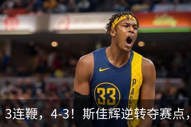 3连鞭，4-3！斯佳辉逆转夺赛点，2场5-0诞生，塞尔比轰3破百翻盘！